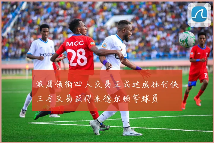 浓眉领衔四人交易正式达成独行侠三方交易获得米德尔顿等球员