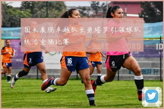 国米表现卓越队长劳塔罗引领球队统治全场比赛