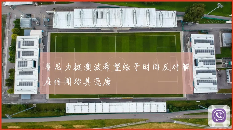 鲁尼力挺澳波希望给予时间反对解雇传闻称其荒唐