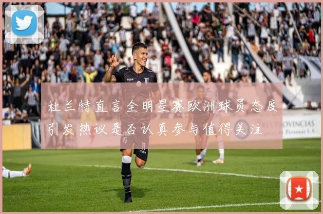 杜兰特直言全明星赛欧洲球员态度引发热议是否认真参与值得关注
