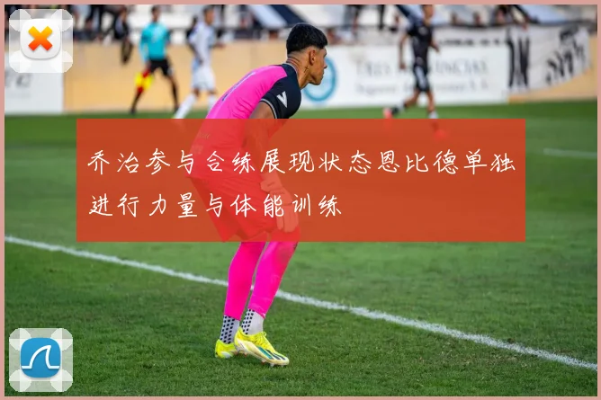 乔治参与合练展现状态恩比德单独进行力量与体能训练