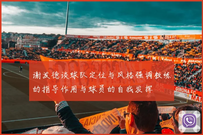 谢泼德谈球队定位与风格强调教练的指导作用与球员的自我发挥