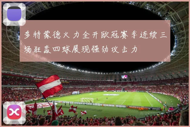 多特蒙德火力全开欧冠赛季连续三场狂轰四球展现强劲攻击力