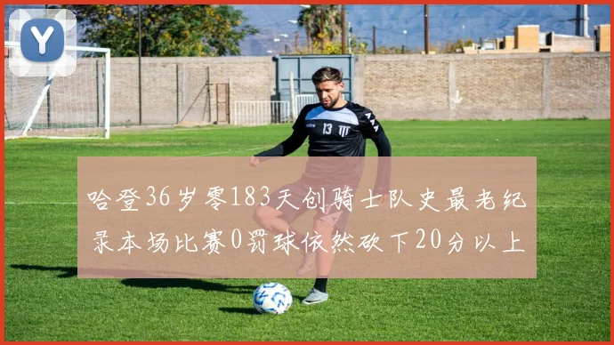 哈登36岁零183天创骑士队史最老纪录本场比赛0罚球依然砍下20分以上