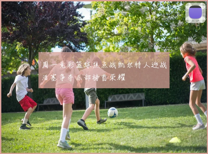 周一竞彩篮球焦点战凯尔特人迎战活塞争夺东部榜首荣耀