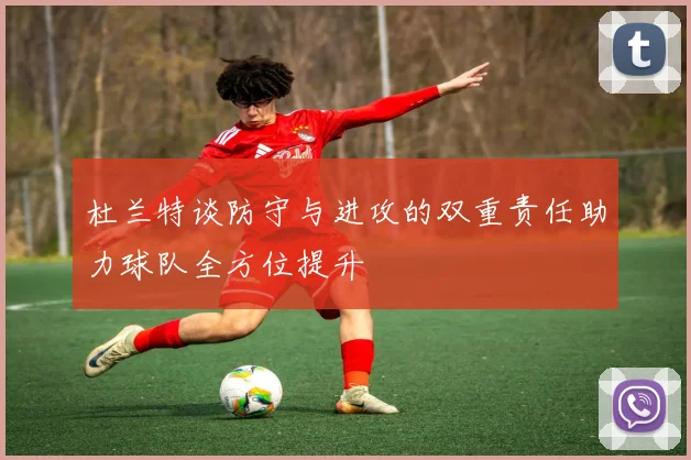杜兰特谈防守与进攻的双重责任助力球队全方位提升