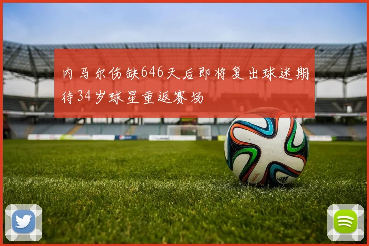 内马尔伤缺646天后即将复出球迷期待34岁球星重返赛场